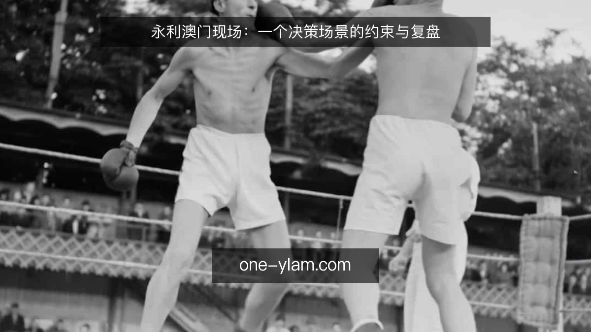 永利澳门现场：一个决策场景的约束与复盘