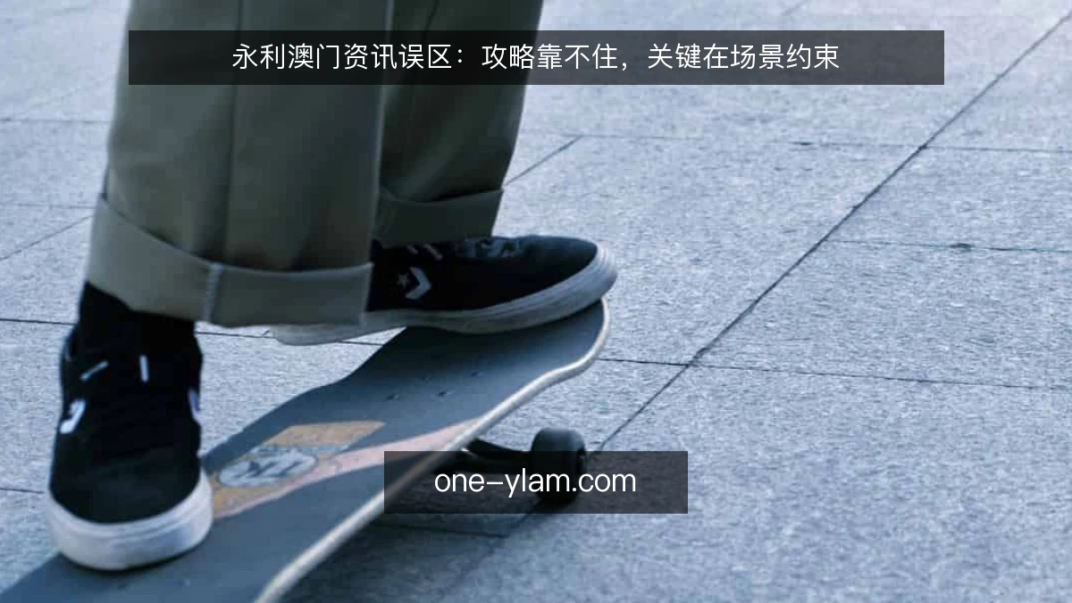永利澳门资讯误区:攻略靠不住,关键在场景约束