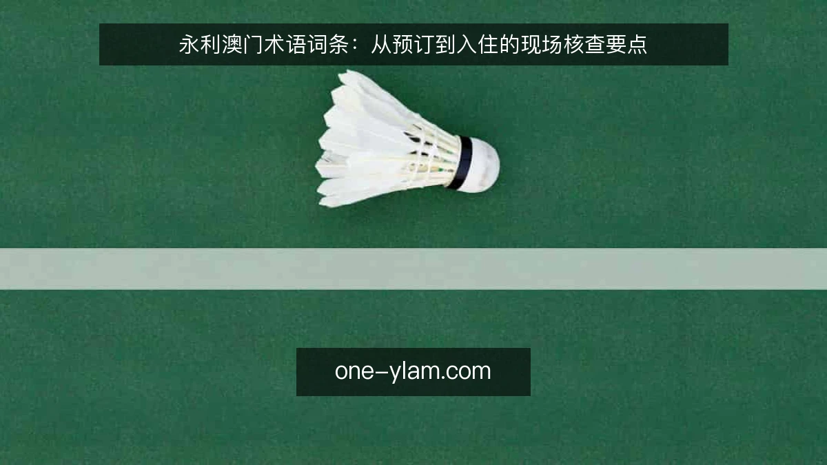 永利澳门术语词条：从预订到入住的现场核查要点