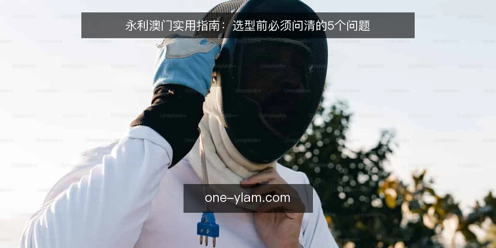 永利澳门实用指南:选型前必须问清的5个问题 — 你的需求边界是什么? 配图