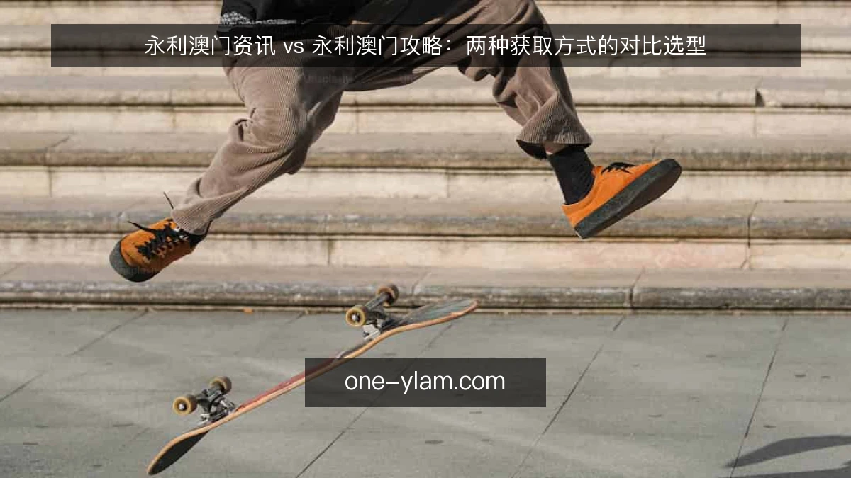 永利澳门资讯 vs 永利澳门攻略:两种获取方式的对比选型