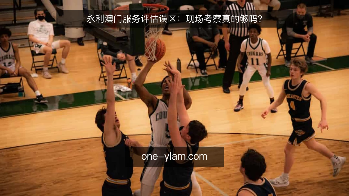 永利澳门服务评估误区：现场考察真的够吗？