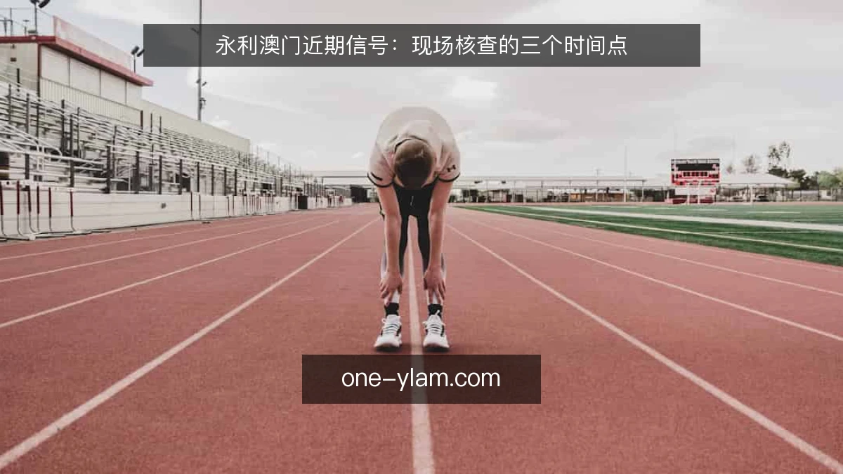 永利澳门近期信号：现场核查的三个时间点