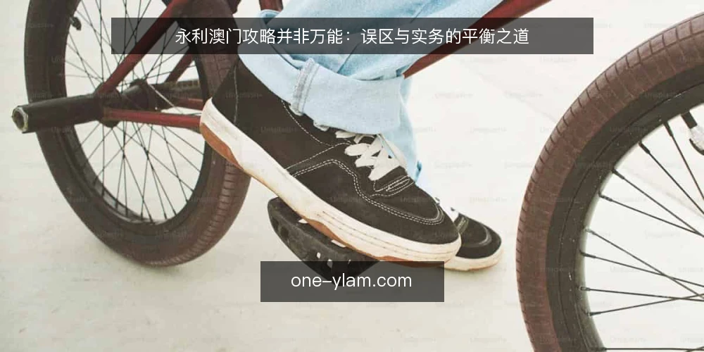 永利澳门攻略并非万能:误区与实务的平衡之道 — 误区一:攻略等于万能钥匙 配图