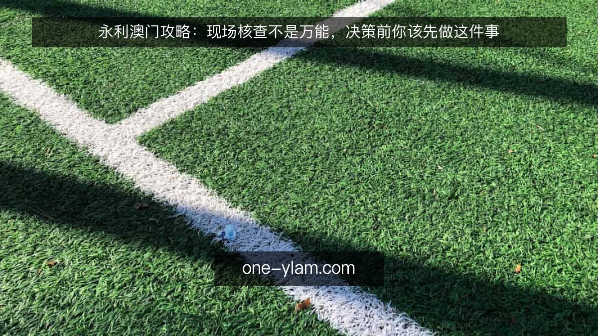永利澳门攻略：现场核查不是万能，决策前你该先做这件事