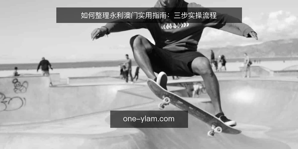 如何整理永利澳门实用指南：三步实操流程 — 第一步：准备信息收集清单 配图