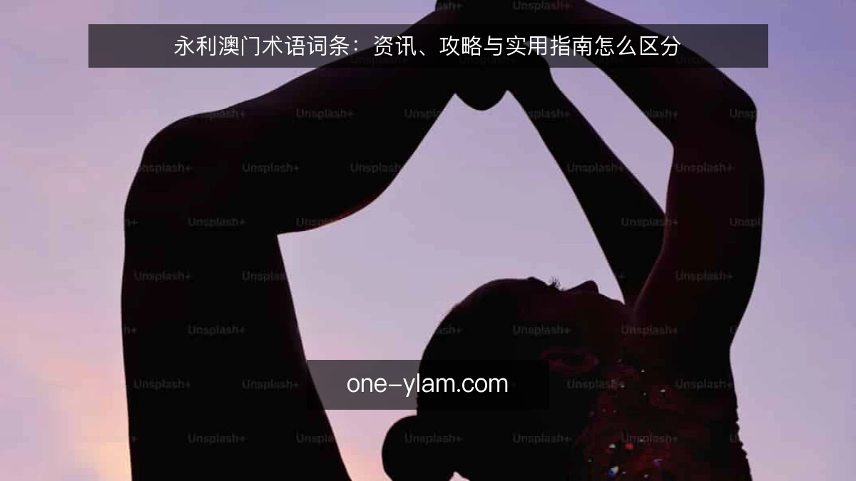 永利澳门术语词条:资讯、攻略与实用指南怎么区分