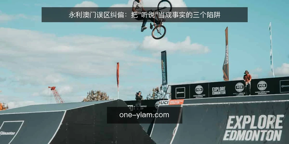 永利澳门误区纠偏：把"听说"当成事实的三个陷阱 — 误区从哪来：把模糊印象当成事实 配图