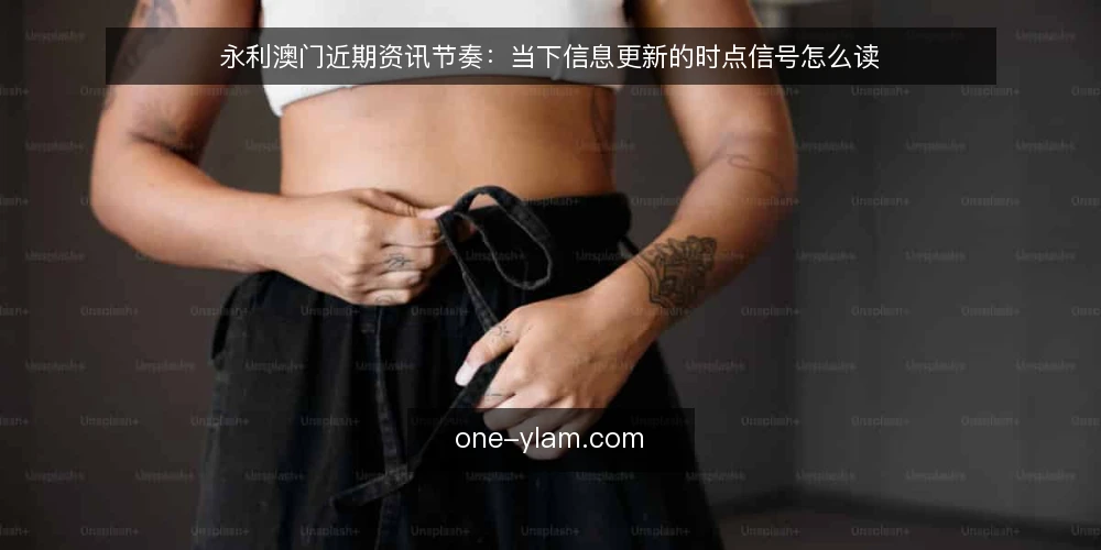 永利澳门近期资讯节奏：当下信息更新的时点信号怎么读 — 近期信息节奏的变化 配图